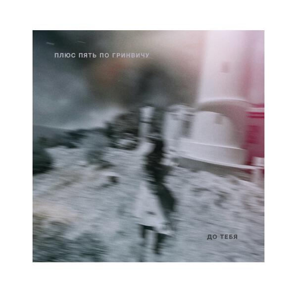 ПЛЮС ПЯТЬ ПО ГРИНВИЧУ - До тебя