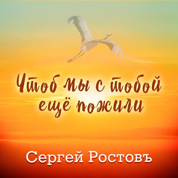 Сергей Ростовъ - Чтоб мы с тобой ещё пожили