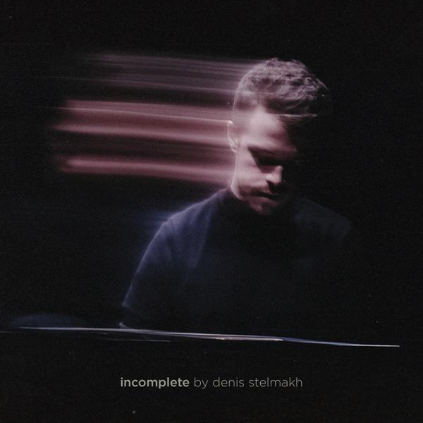 DENIS STELMAKH - Incomplete