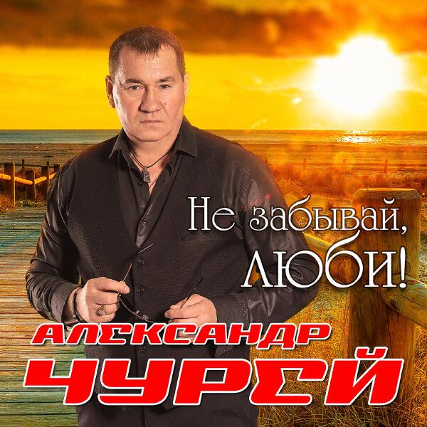Александр Чурей - Не забывай, люби!