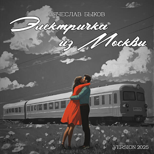 Вячеслав Быков - Электричка из Москвы (Version 2025)