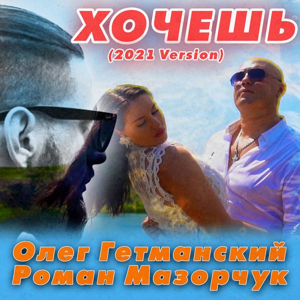 Олег Гетманский, Роман Мазорчук - Хочешь (2021 Version)