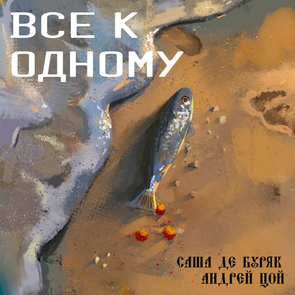 Саша де Буряк, Андрей Цой - Всё к одному