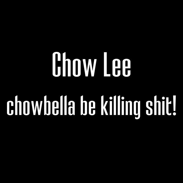 Chow Lee - chowbella be killing shit!