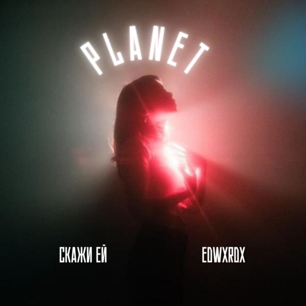 Скажи ей, EDWXRDX - PLANET