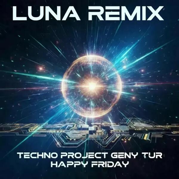 Techno Project, Geny Tur, Happy Friday - Luna (Remix)