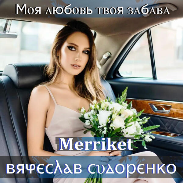 Вячеслав Сидоренко, Merriket - Моя любовь твоя забава